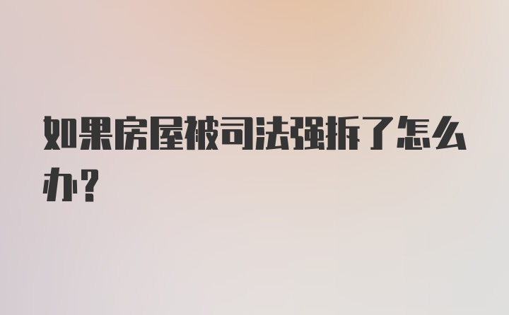 如果房屋被司法强拆了怎么办？