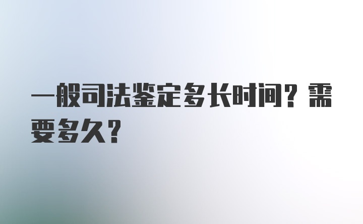 一般司法鉴定多长时间？需要多久？