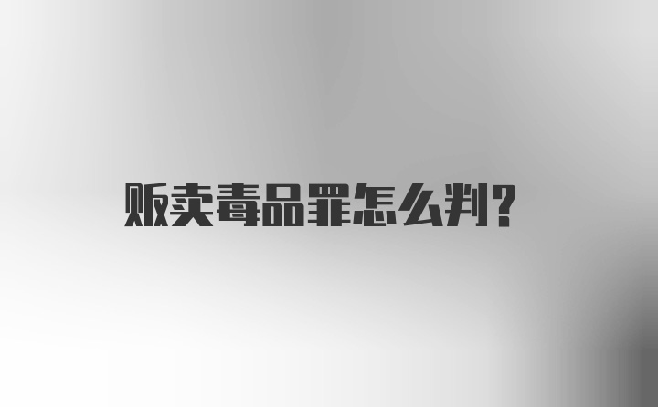 贩卖毒品罪怎么判?