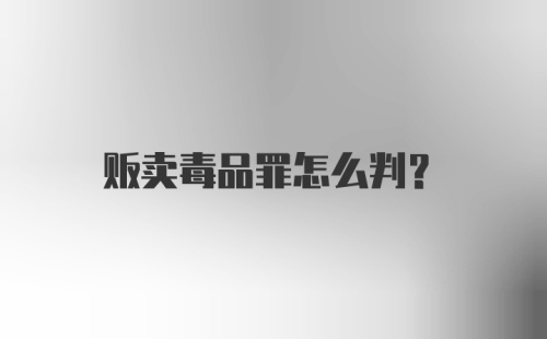 贩卖毒品罪怎么判?