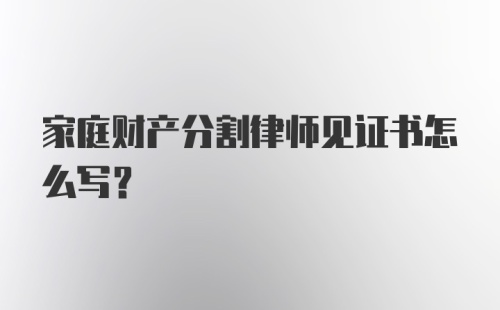 家庭财产分割律师见证书怎么写?