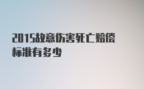 2015故意伤害死亡赔偿标准有多少