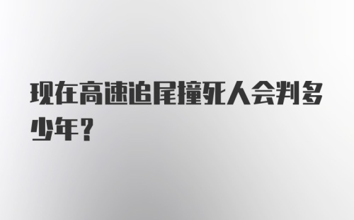 现在高速追尾撞死人会判多少年？