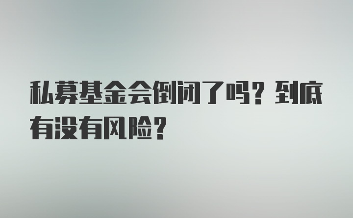 私募基金会倒闭了吗？到底有没有风险？