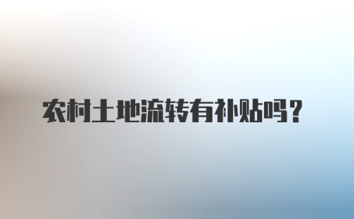 农村土地流转有补贴吗？