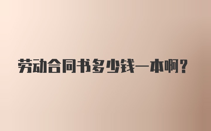 劳动合同书多少钱一本啊？