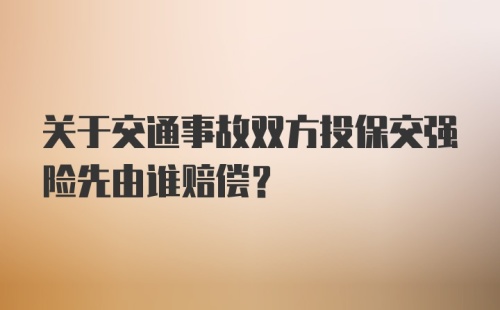 关于交通事故双方投保交强险先由谁赔偿？