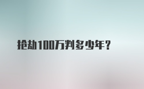 抢劫100万判多少年?