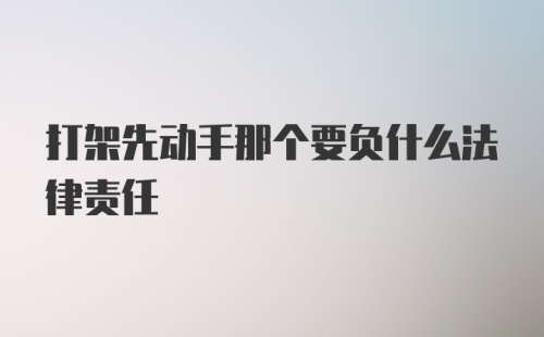 打架先动手那个要负什么法律责任