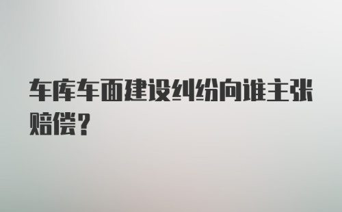 车库车面建设纠纷向谁主张赔偿?