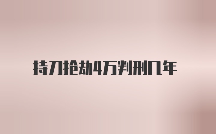 持刀抢劫4万判刑几年