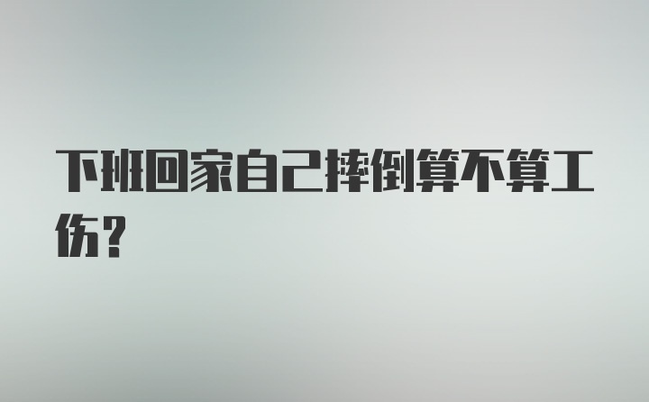 下班回家自己摔倒算不算工伤?