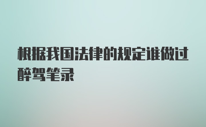 根据我国法律的规定谁做过醉驾笔录