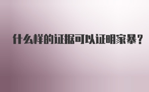 什么样的证据可以证明家暴？