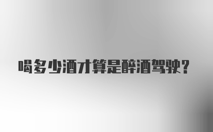 喝多少酒才算是醉酒驾驶?