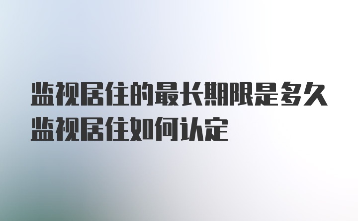 监视居住的最长期限是多久监视居住如何认定