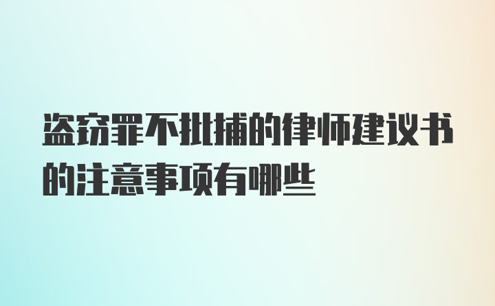 盗窃罪不批捕的律师建议书的注意事项有哪些