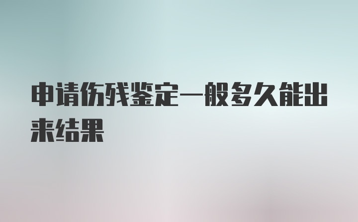 申请伤残鉴定一般多久能出来结果