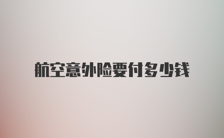 航空意外险要付多少钱