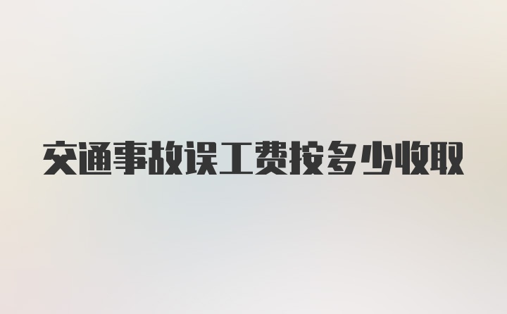 交通事故误工费按多少收取