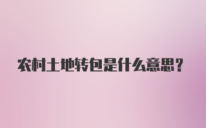 农村土地转包是什么意思？