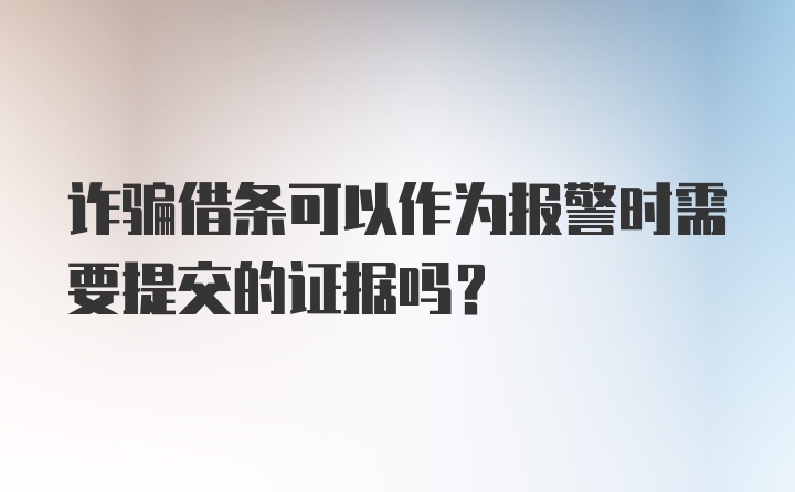 诈骗借条可以作为报警时需要提交的证据吗？