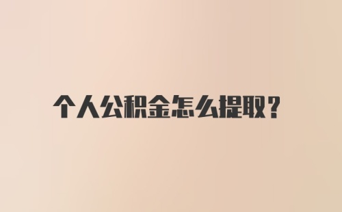 个人公积金怎么提取?