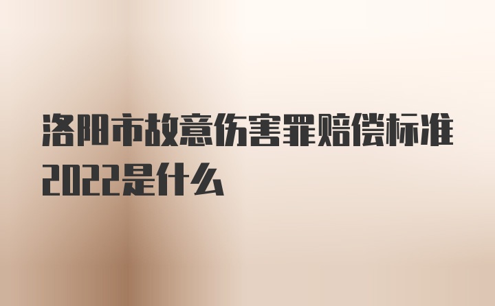 洛阳市故意伤害罪赔偿标准2022是什么