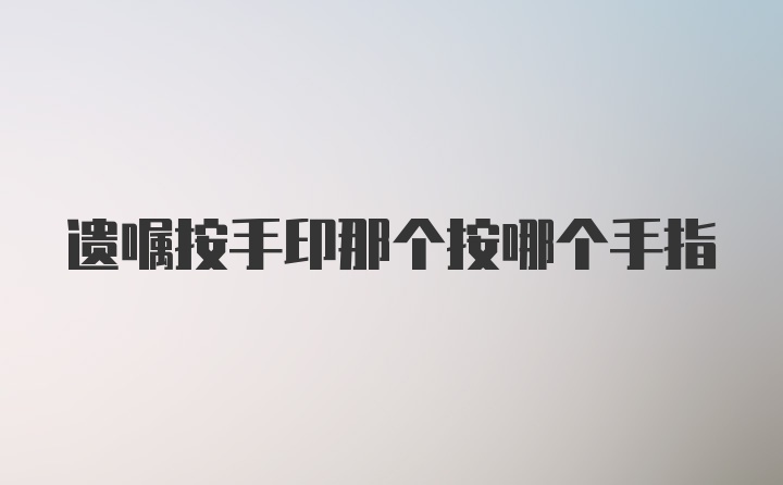 遗嘱按手印那个按哪个手指