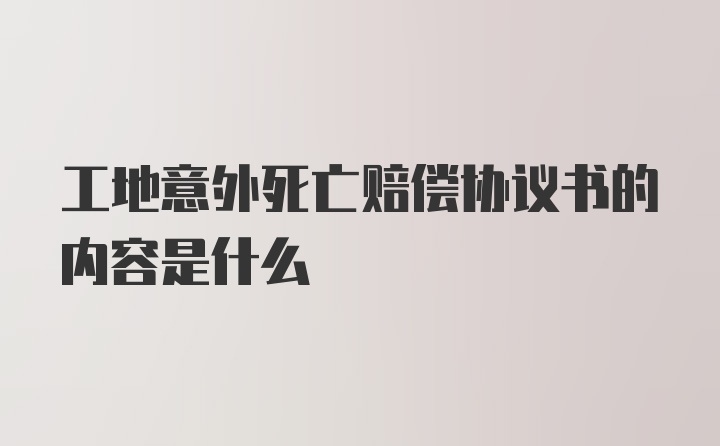 工地意外死亡赔偿协议书的内容是什么