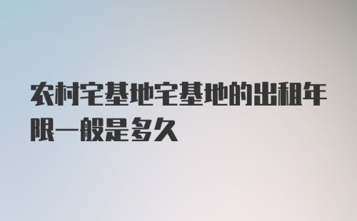 农村宅基地宅基地的出租年限一般是多久