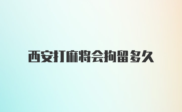 西安打麻将会拘留多久