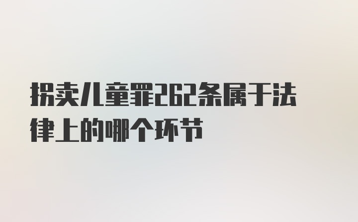 拐卖儿童罪262条属于法律上的哪个环节