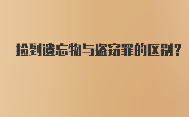 捡到遗忘物与盗窃罪的区别？