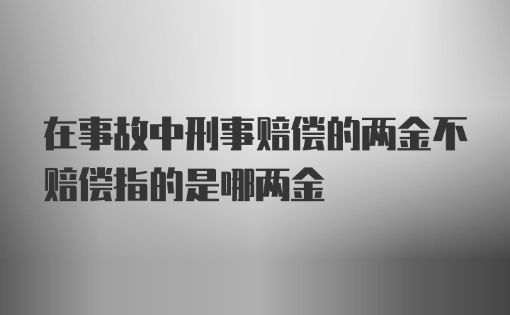 在事故中刑事赔偿的两金不赔偿指的是哪两金