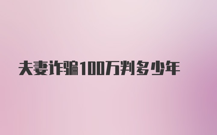 夫妻诈骗100万判多少年