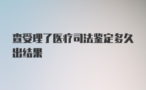 查受理了医疗司法鉴定多久出结果