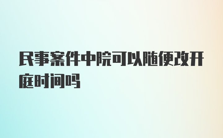 民事案件中院可以随便改开庭时间吗