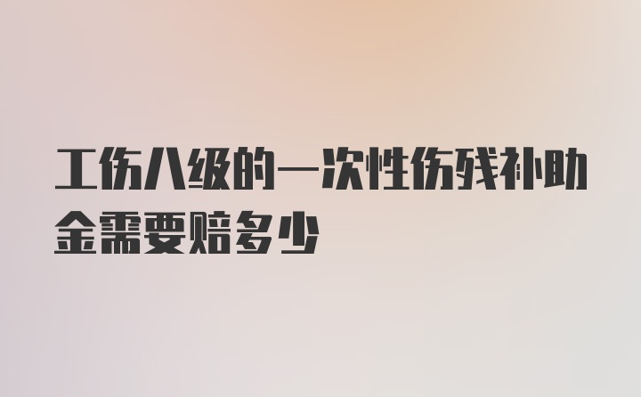 工伤八级的一次性伤残补助金需要赔多少