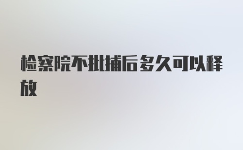 检察院不批捕后多久可以释放