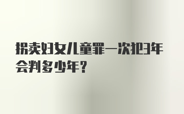 拐卖妇女儿童罪一次犯3年会判多少年?