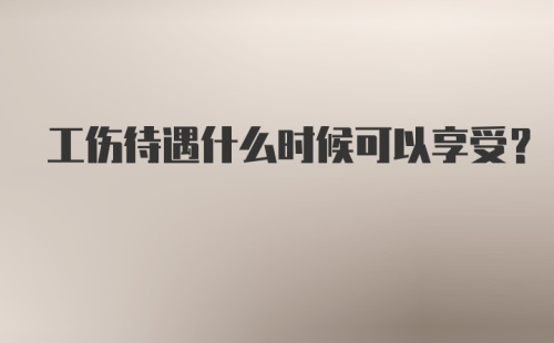 工伤待遇什么时候可以享受？