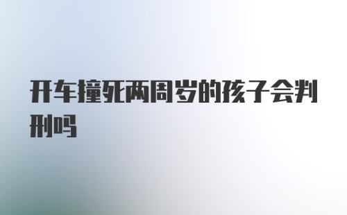 开车撞死两周岁的孩子会判刑吗