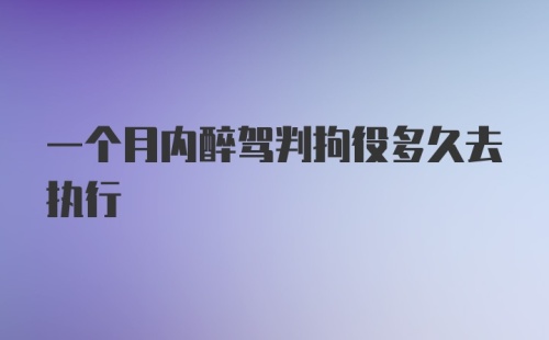 一个月内醉驾判拘役多久去执行