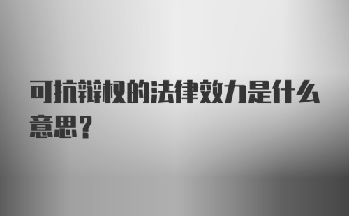 可抗辩权的法律效力是什么意思？