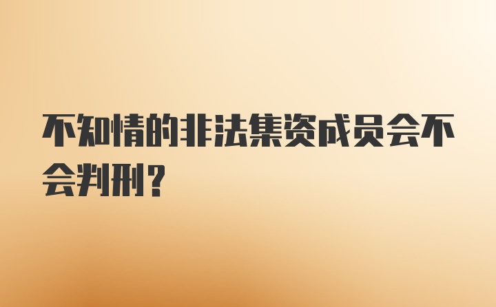 不知情的非法集资成员会不会判刑？