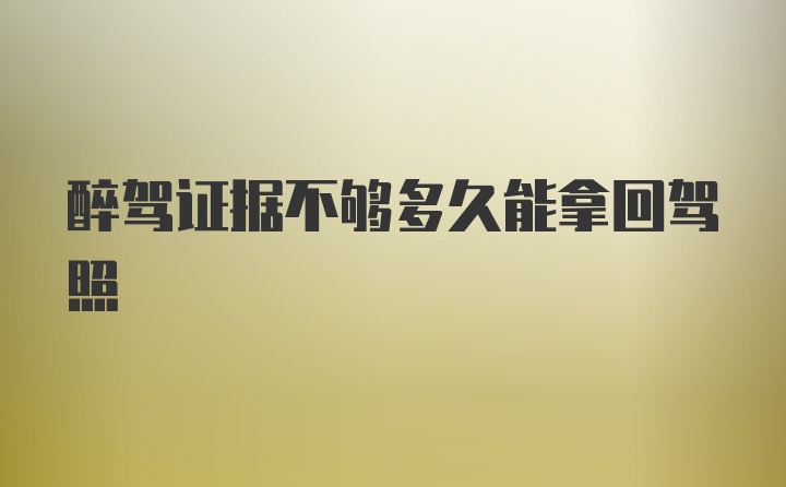 醉驾证据不够多久能拿回驾照