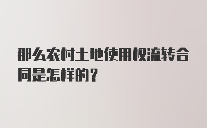 那么农村土地使用权流转合同是怎样的？