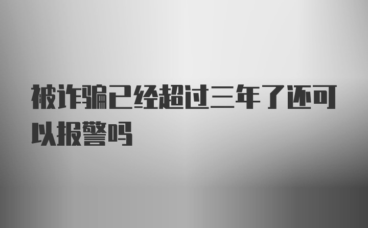 被诈骗已经超过三年了还可以报警吗