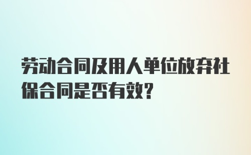 劳动合同及用人单位放弃社保合同是否有效？